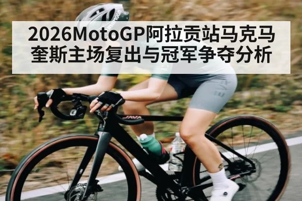2026MotoGP阿拉贡站马克马奎斯主场复出与冠军争夺分析