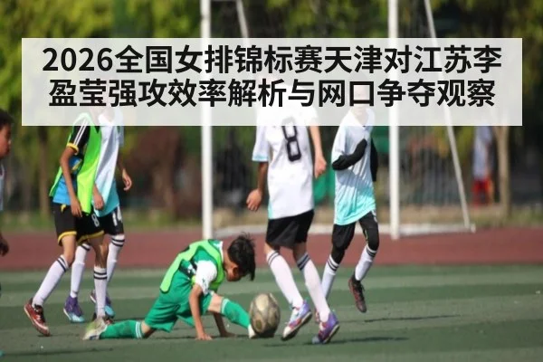 2026全国女排锦标赛天津对江苏李盈莹强攻效率解析与网口争夺观察